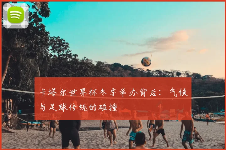 卡塔尔世界杯冬季举办背后:气候与足球传统的碰撞