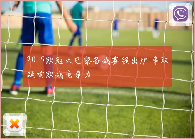 2019欧冠大巴黎备战赛程出炉 争取延续欧战竞争力