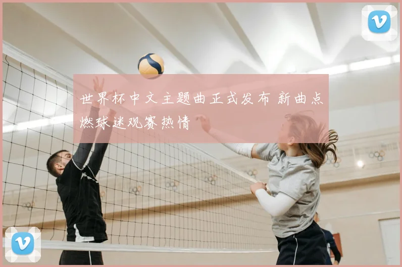 世界杯中文主题曲正式发布 新曲点燃球迷观赛热情