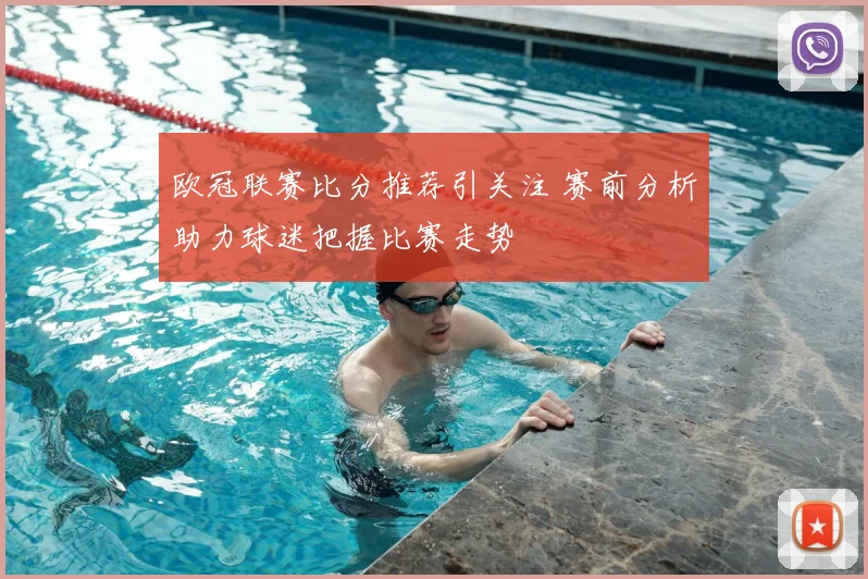 欧冠联赛比分推荐引关注 赛前分析助力球迷把握比赛走势