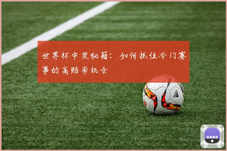 世界杯中奖秘籍:如何抓住冷门赛事的高赔率机会