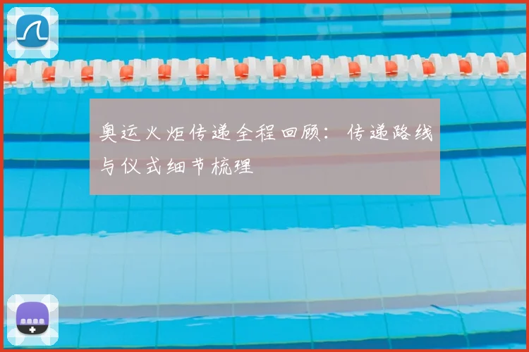 奥运火炬传递全程回顾:传递路线与仪式细节梳理