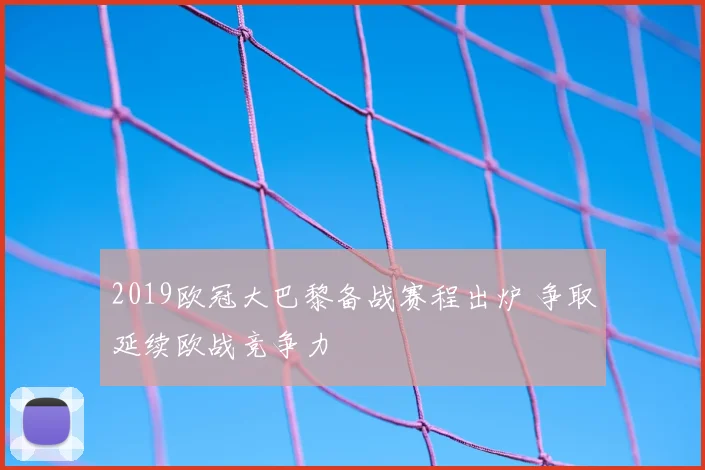 2019欧冠大巴黎备战赛程出炉 争取延续欧战竞争力