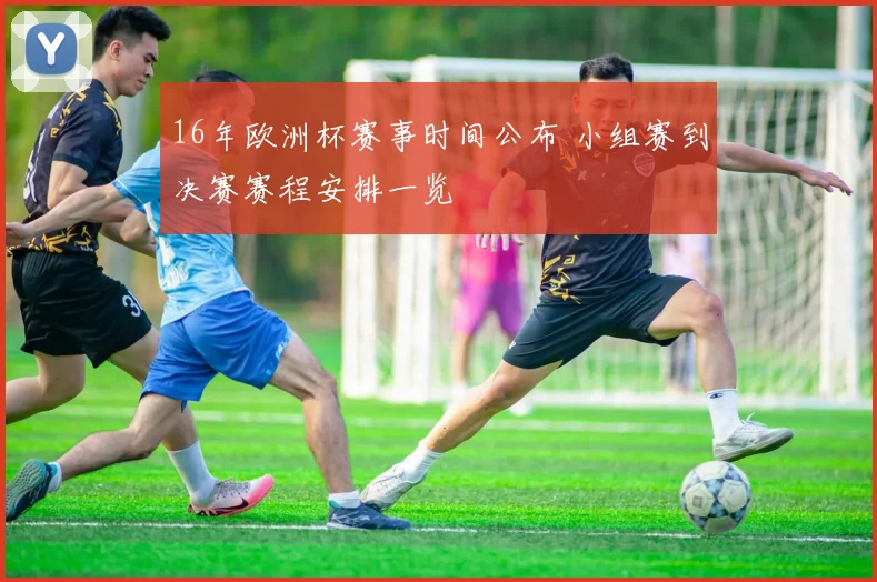 16年欧洲杯赛事时间公布 小组赛到决赛赛程安排一览