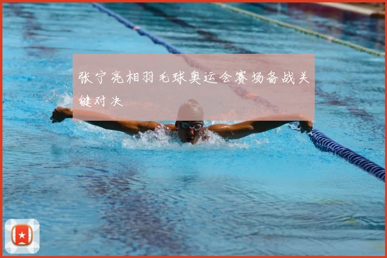 张宁亮相羽毛球奥运会赛场备战关键对决