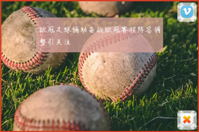 欧冠足球辅助备战欧冠赛程阵容调整引关注