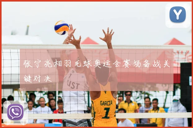 张宁亮相羽毛球奥运会赛场备战关键对决